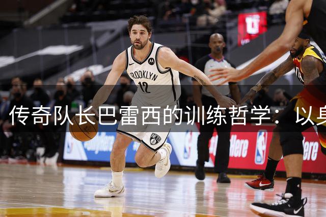 传奇队长巴雷西的训练哲学：以身作则成就米兰王朝精神内核