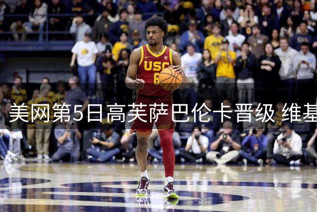 美网第5日高芙萨巴伦卡晋级 维基奇将再战郑钦文